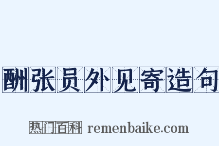 酬张员外见寄造句是什么意思的图片